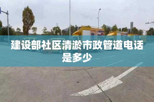 建设部社区清淤市政管道电话是多少