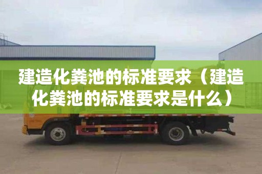 建造化粪池的标准要求（建造化粪池的标准要求是什么）