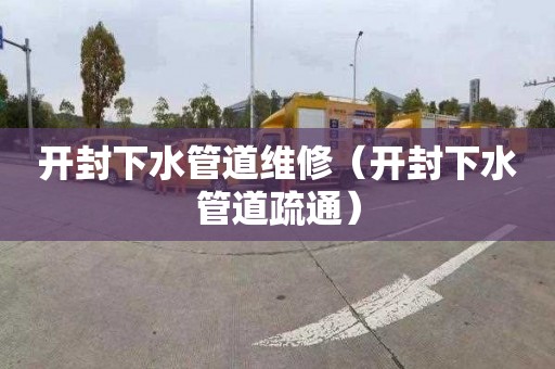 开封下水管道维修（开封下水管道疏通）