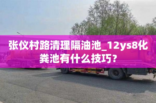 张仪村路清理隔油池_12ys8化粪池有什么技巧？