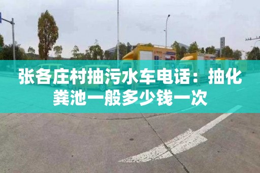 张各庄村抽污水车电话：抽化粪池一般多少钱一次