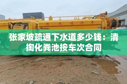 张家坡疏通下水道多少钱：清掏化粪池按车次合同