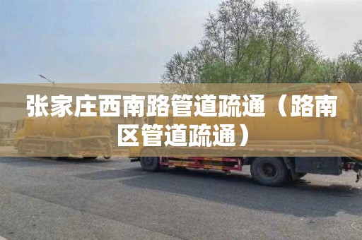 张家庄西南路管道疏通（路南区管道疏通）