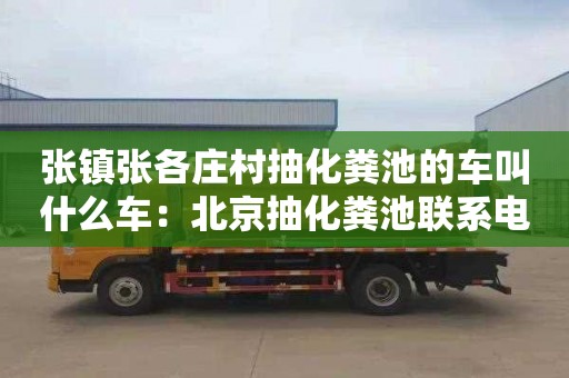 张镇张各庄村抽化粪池的车叫什么车：北京抽化粪池联系电话