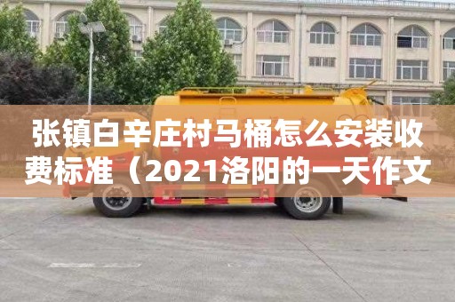 张镇白辛庄村马桶怎么安装收费标准（2021洛阳的一天作文大赛）