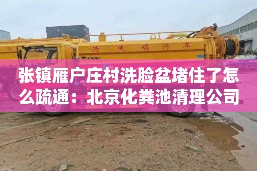 张镇雁户庄村洗脸盆堵住了怎么疏通：北京化粪池清理公司电话