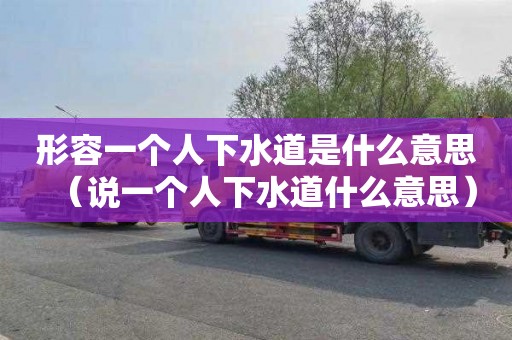 形容一个人下水道是什么意思（说一个人下水道什么意思）