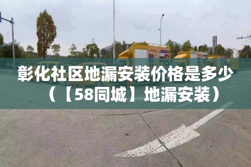 彰化社区地漏安装价格是多少（【58同城】地漏安装）