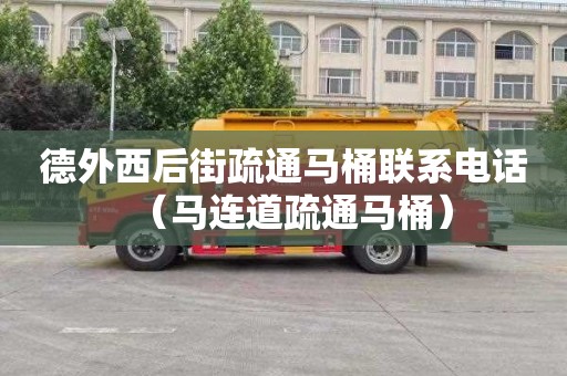 德外西后街疏通马桶联系电话（马连道疏通马桶）