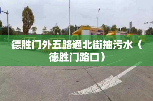 德胜门外五路通北街抽污水（德胜门路口）