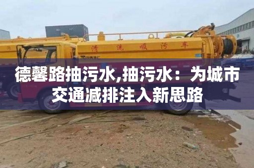 德馨路抽污水,抽污水：为城市交通减排注入新思路