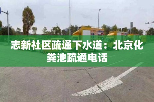 志新社区疏通下水道：北京化粪池疏通电话