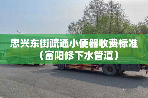 忠兴东街疏通小便器收费标准（富阳修下水管道）