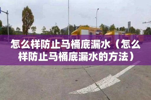 怎么样防止马桶底漏水（怎么样防止马桶底漏水的方法）