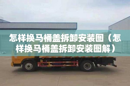 怎样换马桶盖拆卸安装图（怎样换马桶盖拆卸安装图解）