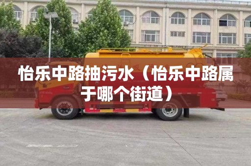 怡乐中路抽污水（怡乐中路属于哪个街道）