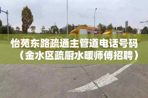 怡苑东路疏通主管道电话号码（金水区疏厨水暖师傅招聘）