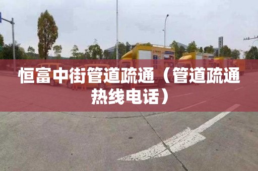 恒富中街管道疏通（管道疏通热线电话）