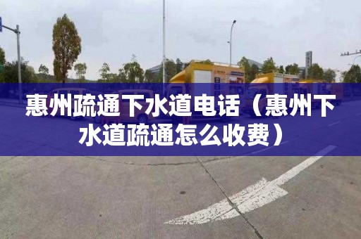 惠州疏通下水道电话（惠州下水道疏通怎么收费）