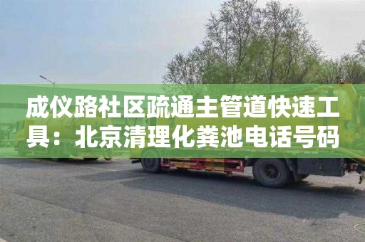 成仪路社区疏通主管道快速工具：北京清理化粪池电话号码