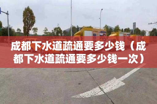 成都下水道疏通要多少钱（成都下水道疏通要多少钱一次）