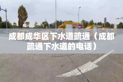 成都成华区下水道疏通（成都疏通下水道的电话）