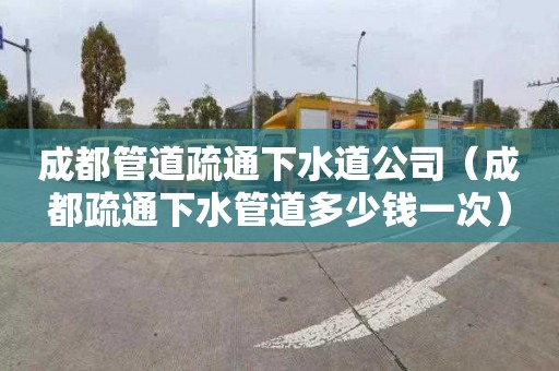 成都管道疏通下水道公司（成都疏通下水管道多少钱一次）