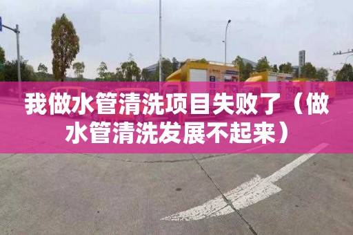 我做水管清洗项目失败了（做水管清洗发展不起来）