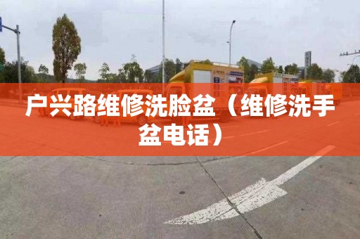 户兴路维修洗脸盆（维修洗手盆电话）