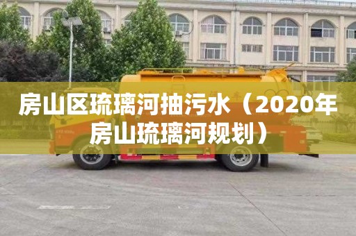 房山区琉璃河抽污水（2020年房山琉璃河规划）