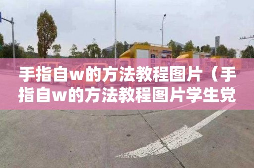 手指自w的方法教程图片（手指自w的方法教程图片学生党）