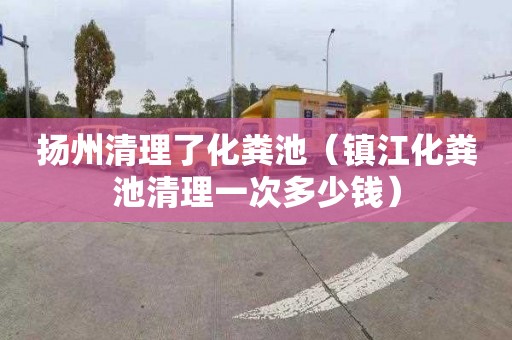 扬州清理了化粪池（镇江化粪池清理一次多少钱）