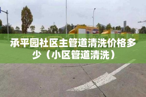 承平园社区主管道清洗价格多少（小区管道清洗）