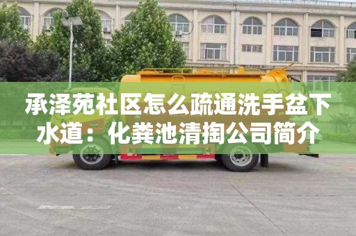 承泽苑社区怎么疏通洗手盆下水道：化粪池清掏公司简介