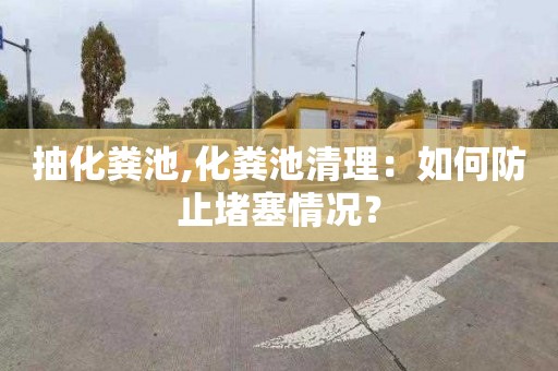 抽化粪池,化粪池清理：如何防止堵塞情况？