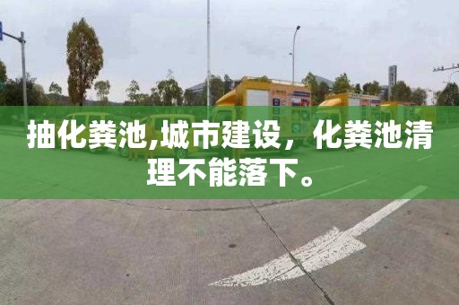 抽化粪池,城市建设，化粪池清理不能落下。