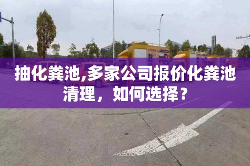 抽化粪池,多家公司报价化粪池清理，如何选择？