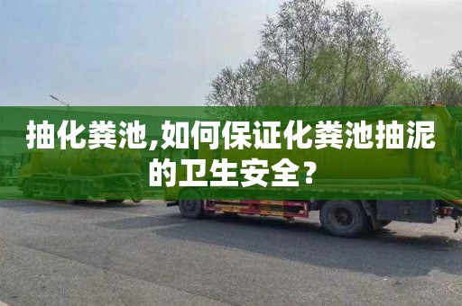 抽化粪池,如何保证化粪池抽泥的卫生安全？