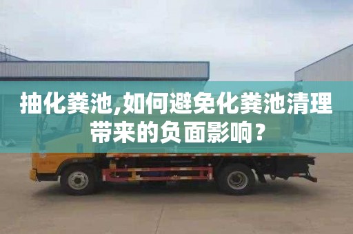 抽化粪池,如何避免化粪池清理带来的负面影响？