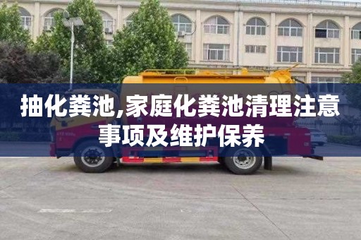 抽化粪池,家庭化粪池清理注意事项及维护保养