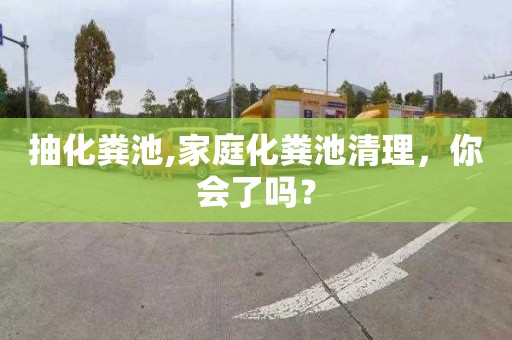 抽化粪池,家庭化粪池清理，你会了吗？