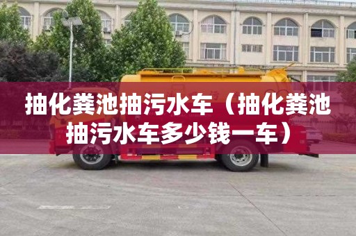 抽化粪池抽污水车（抽化粪池抽污水车多少钱一车）