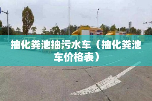 抽化粪池抽污水车（抽化粪池车价格表）