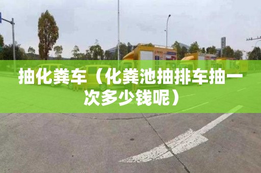 抽化粪车（化粪池抽排车抽一次多少钱呢）