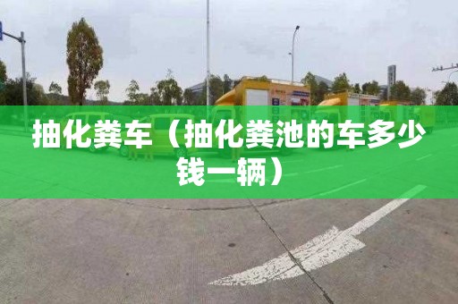 抽化粪车（抽化粪池的车多少钱一辆）