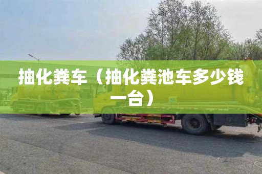 抽化粪车（抽化粪池车多少钱一台）