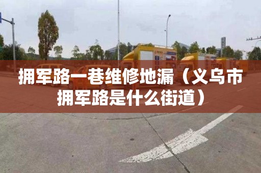 拥军路一巷维修地漏（义乌市拥军路是什么街道）