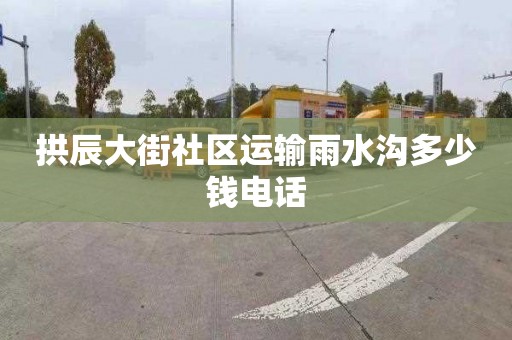 拱辰大街社区运输雨水沟多少钱电话