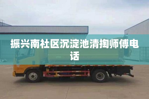 振兴南社区沉淀池清掏师傅电话