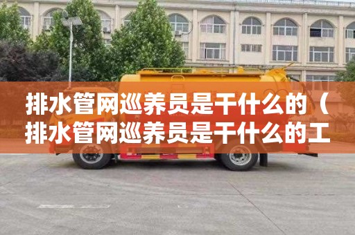 排水管网巡养员是干什么的（排水管网巡养员是干什么的工作）